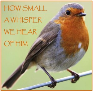HOW SMALL A WHISPER WE HEAR OF HIM